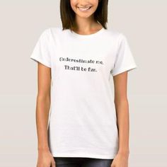 NewParkLane - T-Shirt, with funny, sarcastic quote 'Underestimate me. That'll be fun.', in modern, fun typography. Fun design for any sassy feminist woman! Easy to customize in Zazzle with your own text for a personalized design. All text styles, colors, sizes can be modified to fit your needs. Check out this collection for matching items! Do you have specific personal design wishes? Feel free to contact me! Fun Typography, Underestimate Me, Funny Sarcastic, Fun Design, Typography, Funny, T Shirt, Design