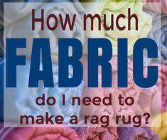 the words how much fabric do i need to make a rag rug?