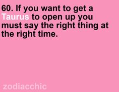 a pink background with the words, 60 if you want to get a taurus to open up you must say the right thing at the right time