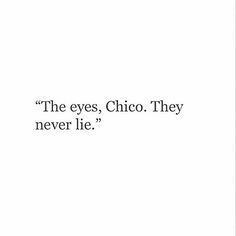 the eyes, chico they never lie? text on white paper with black ink