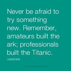 the quote never be afraid to try something new remember, amateurs built the ark, professionals built the atlantic