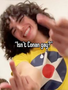 a man with long hair pointing at the camera and texting, isn't conan gay?