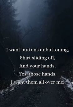 a dark road with the words i want buttons unbuttoning, shirt sliding off, and your hands yes, those hands, i want them all over me