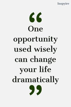 a quote that reads, one opportunity used wisely can change your life dramatically