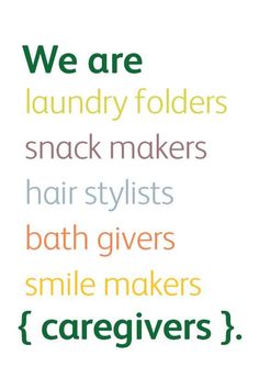 we are laundry folders, snack makers, hair stylists, bath givers, smile makers, caregiverss