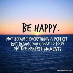 a quote on the ocean saying be happy not because everything is perfect but, because you have to focus on the perfect moments