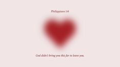 a red heart with the words, philippiness 16 god didn't bring you this far to love you