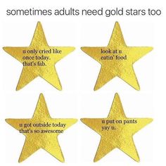 four gold stars with words written on them that say, sometimes adults need gold stars too