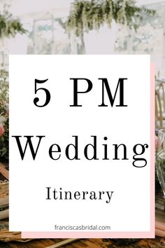 the words 5 pm wedding itinerary on top of a table with flowers and greenery