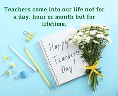 teachers come into our life not for a day, hour or month but for lifetime