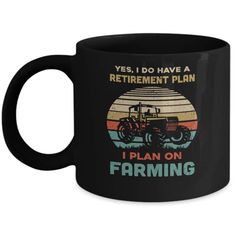 a black coffee mug that says yes i do have a retirement plan i plan on farming