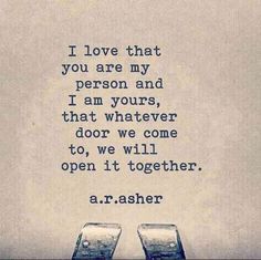 two glasses sitting on top of each other with the words i love that you are my person and i am yours, that whatever door we come to, we will open it together