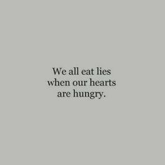 a black and white photo with the words we all eat lies when our hearts are hungry