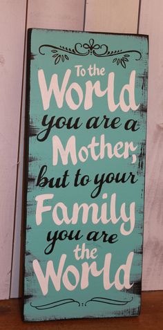 a sign that says to the world you are a mother but to your family you are the world