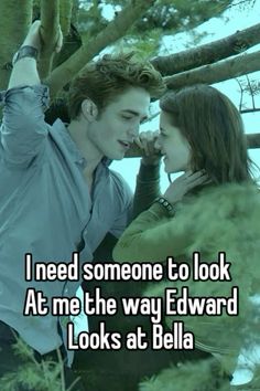 a man and woman standing next to each other with the words i need someone to look at me the way edward looks at bella