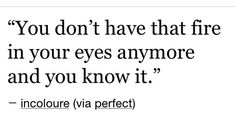 a quote that says you don't have that fire in your eyes anymore and you know it