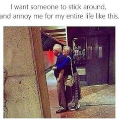 an older man and woman standing next to each other in front of a building with the caption i want someone to stick around, and annoy me for my entire life like this