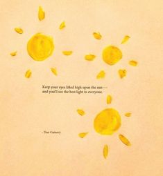 an image of some yellow suns with a quote on the bottom that says, keep your eyes filled high upon the sun and you'll see the best light in everyone