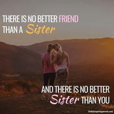 there is no better friend than a sister and there is no better sister than you