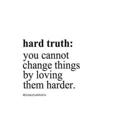 a quote with the words, hard truth you cannot change things by loving them harder