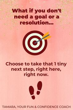 a pink poster with the words what if you don't need a goal or a resolution? choose to take that tiny next, right here, right here, right now