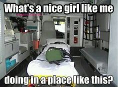 the inside of an ambulance with text that reads, what's a nice girl like me doing in a place like this?