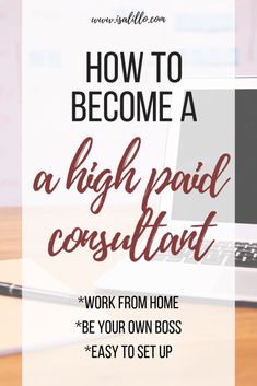 a laptop with the words how to become a high paid consultant work from home be your own boss easy to set up