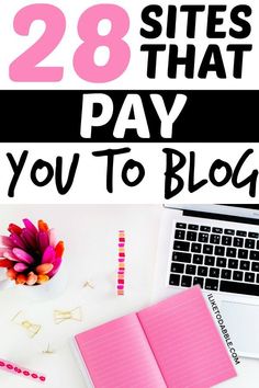 the words 28 sites that pay you to blog on top of a desk with laptop and flowers