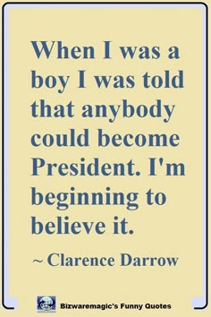 When I was a boy I was told that anybody could become President. I'm beginning to believe it. ~ Clarence Darrow. Click The Pin For More Funny Quotes. Share the Cheer - Please Re-Pin. #funny #funnyquotes #quotes #quotestoliveby #dailyquote Stealing Quotes, Making Lists, Pinterest Humor, Funny Quotes Sarcasm, Witty Quotes, Jokes Quotes