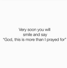 a white background with the words very soon you will smile and say god, this is more than i pray for