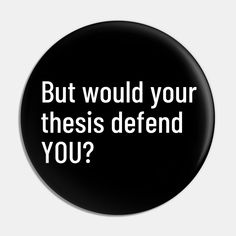 a black button with white text that says, but would your thesis defend you?