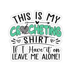 this is my crocheting shirt i have it on leave me alone sticker