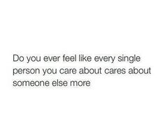 the words do you ever feel like every single person you care about cares about someone else more