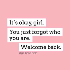 a quote that says it's okay girl you just forgot who you are welcome back