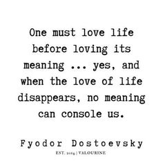 a quote that reads, one must love life before loving its meaning yes and when the love