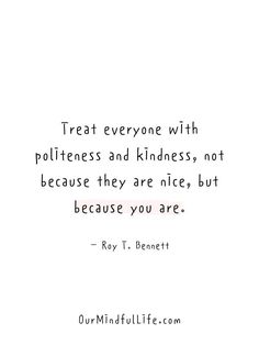 a quote that says treat everyone with politeness and kindness, not because they are alice but because you are