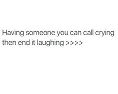 someone is texting about having someone you can call crying then end it laughing > >