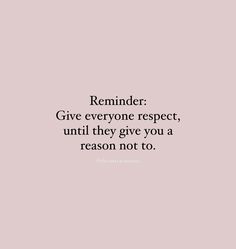 a quote that reads reminder give everyone respect, until they give you a reason not to