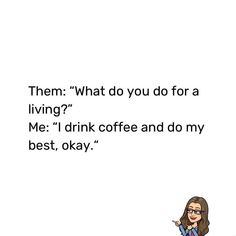 an image of a woman talking to someone on her cell phone with the caption, them what do you do for a living? me i drink coffee and do my best, okay