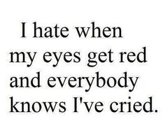 I hate when my eyes get red and everybody knows I've cried Teenager Posts, Relationship Quotes, Favorite Quotes, Quotes To Live By, Me Quotes, We Heart It, Funny Quotes, Funny Pictures