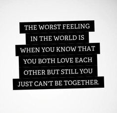 the worst feeling in the world is when you know that you both love each other but still you just can't be together