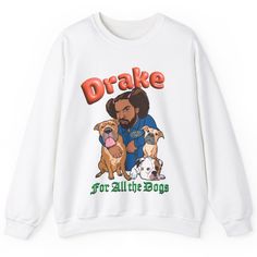 a white sweatshirt with an image of a man and two dogs on the front that says,'drake for all the dogs '