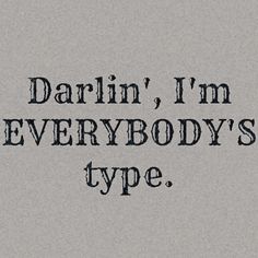 the words darlin'i'm everybodys type are black and white