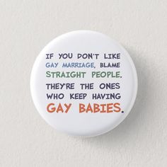 a button that says if you don't like gay marriage, blame straight people there the ones who keep having gay babies