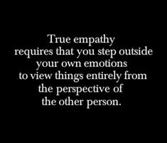 a black and white photo with the words true empty requires that you step outside your own emotions to view things entirely from the perspective of the other person