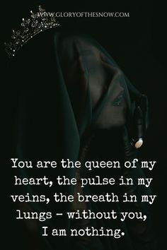 a woman with a crown on her head and the quote you are the queen of my heart, the pulse in my veins, the breath in my lungs - without you, i am nothing