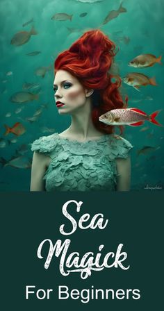 a woman with red hair and fish in the water, is surrounded by words that read sea magic for beginners