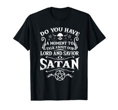 PRICES MAY VARY. Do You Have A Moment To Talk About Our Lord and Savior Satan Shirt - For anybody who is into alternative black heavy death thrash metal. Great for people who enjoy anything goth, satanic, wiccan, occult, pentagrams, witchcraft, sabbath, and baphomet. Hail Satan Shirt - If you worship the Devil or Satan, this is a perfect 666 tshirt to walk around town preaching your love for black magic and pentagram evil tarot. Other designs available. Click brand name above. Lightweight, Class Goth Satanic, Satanic Shirt, Lord And Savior, Thrash Metal, Our Lord, Sweatshirts Online, Men T Shirt, Branded T Shirts, Talk About