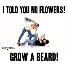 I Told You No Flowers. Grow A Beard! From Beardoholic.com Funny Meme Quotes, Grow A Beard