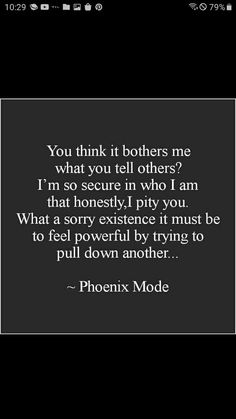 a black and white photo with the words, you think it brothers me what you tell others? i'm so secure in who i am that honesty